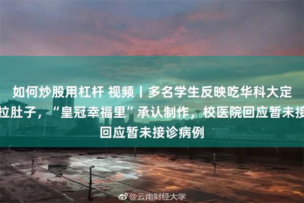 如何炒股用杠杆 视频丨多名学生反映吃华科大定制月饼拉肚子，“皇冠幸福里”承认制作，校医院回应暂未接诊病例
