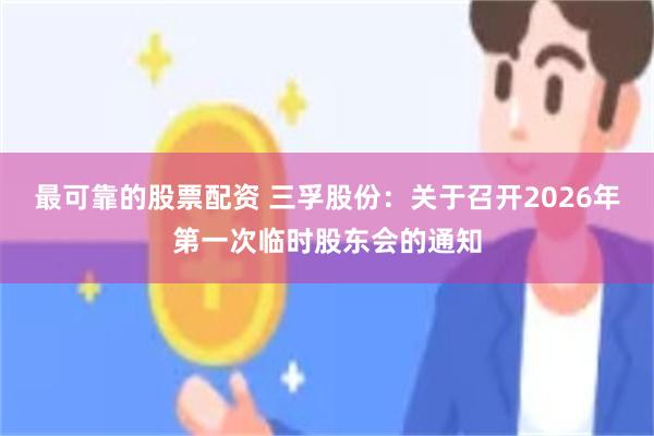最可靠的股票配资 三孚股份：关于召开2026年第一次临时股东会的通知
