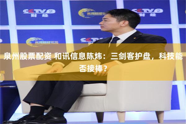泉州股票配资 和讯信息陈炜：三剑客护盘，科技能否接棒？
