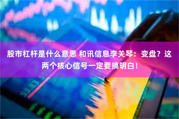 股市杠杆是什么意思 和讯信息李关琴：变盘？这两个核心信号一定要搞明白！