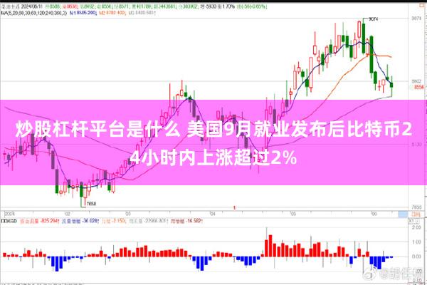 炒股杠杆平台是什么 美国9月就业发布后比特币24小时内上涨超过2%