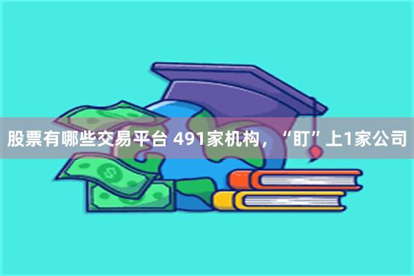 股票有哪些交易平台 491家机构，“盯”上1家公司