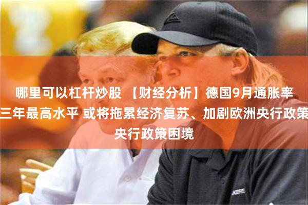 哪里可以杠杆炒股 【财经分析】德国9月通胀率创近三年最高水平 或将拖累经济复苏、加剧欧洲央行政策困境