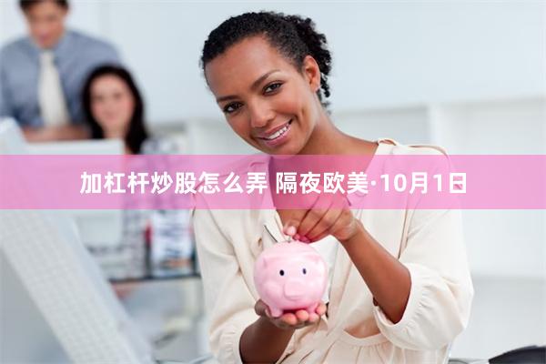 加杠杆炒股怎么弄 隔夜欧美·10月1日