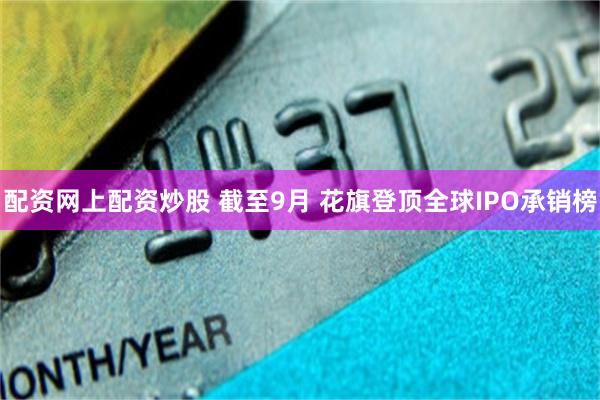 配资网上配资炒股 截至9月 花旗登顶全球IPO承销榜