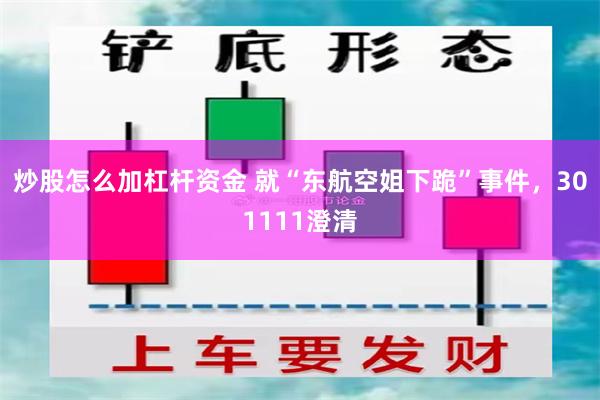 炒股怎么加杠杆资金 就“东航空姐下跪”事件，301111澄清
