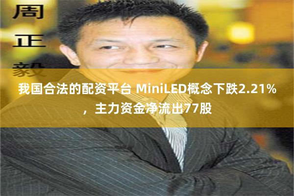 我国合法的配资平台 MiniLED概念下跌2.21%，主力资金净流出77股