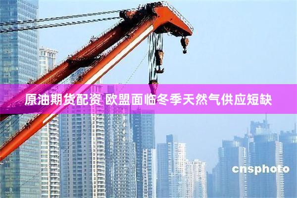 原油期货配资 欧盟面临冬季天然气供应短缺