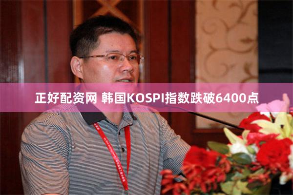 正好配资网 韩国KOSPI指数跌破6400点