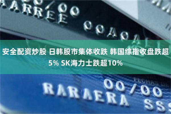 安全配资炒股 日韩股市集体收跌 韩国综指收盘跌超5% SK海力士跌超10%