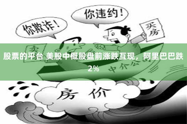 股票的平台 美股中概股盘前涨跌互现，阿里巴巴跌2%