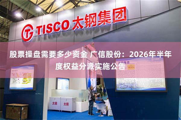 股票操盘需要多少资金 广信股份：2026年半年度权益分派实施公告