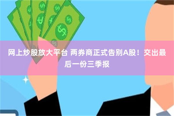 网上炒股放大平台 两券商正式告别A股!交出最后一份三季报