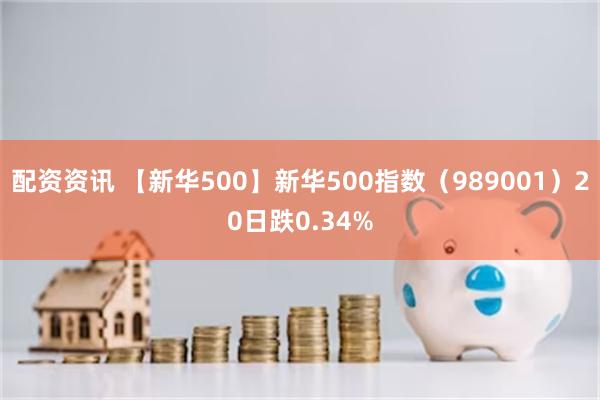 配资资讯 【新华500】新华500指数（989001）20日跌0.34%