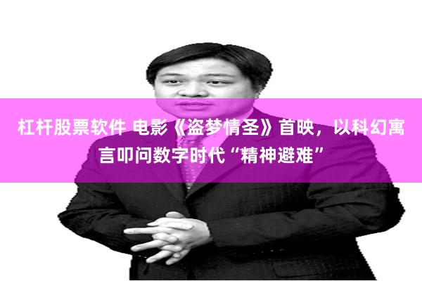 杠杆股票软件 电影《盗梦情圣》首映，以科幻寓言叩问数字时代“精神避难”