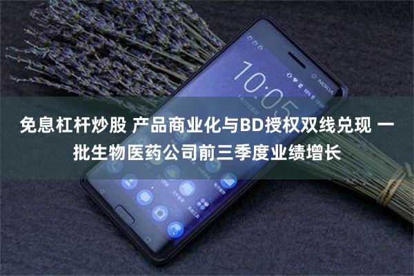 免息杠杆炒股 产品商业化与BD授权双线兑现 一批生物医药公司前三季度业绩增长