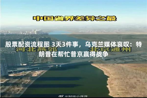 股票配资流程图 3天3件事，乌克兰媒体哀叹：特朗普在帮忙普京赢得战争